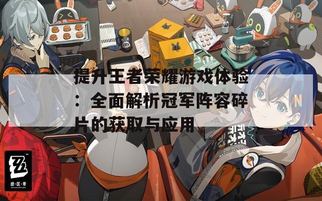 提升王者荣耀游戏体验：全面解析冠军阵容碎片的获取与应用