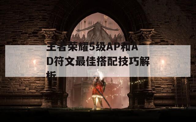 王者荣耀5级AP和AD符文最佳搭配技巧解析