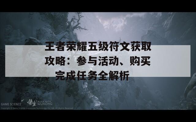 王者荣耀五级符文获取攻略：参与活动、购买、完成任务全解析