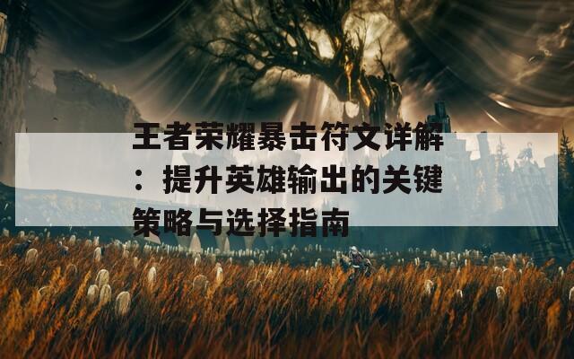 王者荣耀暴击符文详解：提升英雄输出的关键策略与选择指南