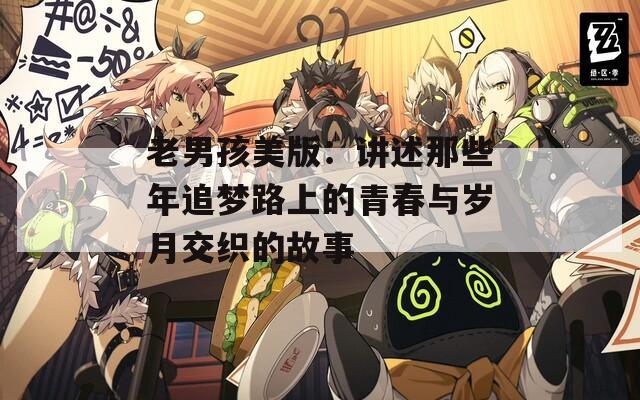 老男孩美版：讲述那些年追梦路上的青春与岁月交织的故事