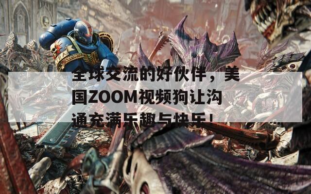 全球交流的好伙伴，美国ZOOM视频狗让沟通充满乐趣与快乐！