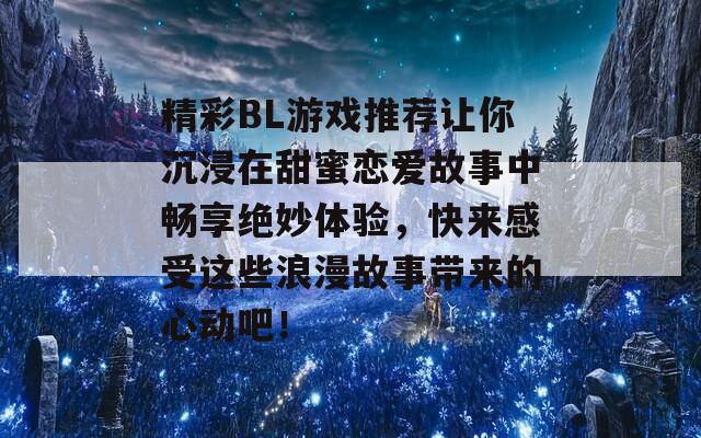 精彩BL游戏推荐让你沉浸在甜蜜恋爱故事中畅享绝妙体验，快来感受这些浪漫故事带来的心动吧！