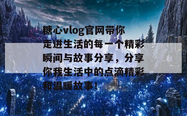 糖心vlog官网带你走进生活的每一个精彩瞬间与故事分享，分享你我生活中的点滴精彩和温暖故事！