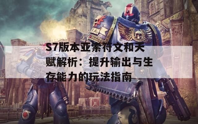 S7版本亚索符文和天赋解析：提升输出与生存能力的玩法指南