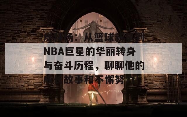 皮特杨：从篮球新星到NBA巨星的华丽转身与奋斗历程，聊聊他的成长故事和不懈努力！