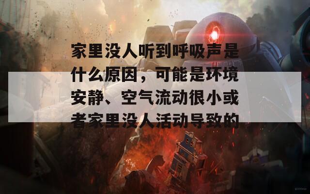 家里没人听到呼吸声是什么原因，可能是环境安静、空气流动很小或者家里没人活动导致的。