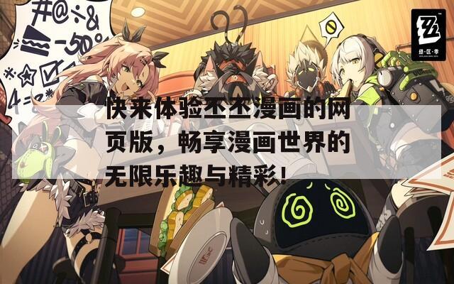 快来体验丕丕漫画的网页版，畅享漫画世界的无限乐趣与精彩！