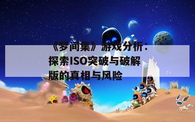 《梦间集》游戏分析：探索ISO突破与破解版的真相与风险