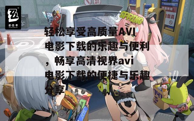 轻松享受高质量AVI电影下载的乐趣与便利，畅享高清视界avi电影下载的便捷与乐趣分享