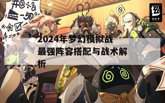 2024年梦幻模拟战最强阵容搭配与战术解析