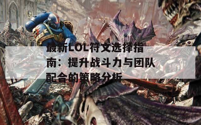 最新LOL符文选择指南：提升战斗力与团队配合的策略分析