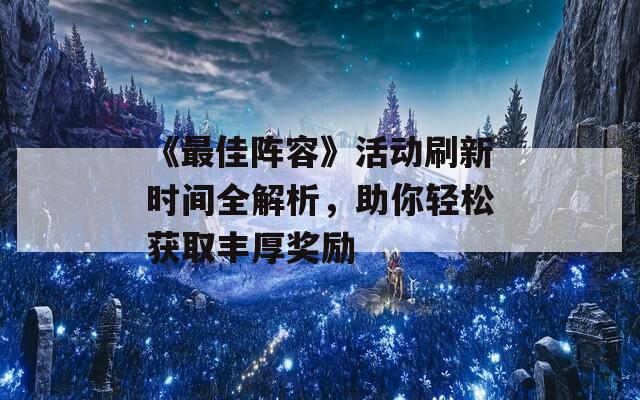 《最佳阵容》活动刷新时间全解析，助你轻松获取丰厚奖励