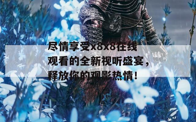 尽情享受x8x8在线观看的全新视听盛宴，释放你的观影热情！