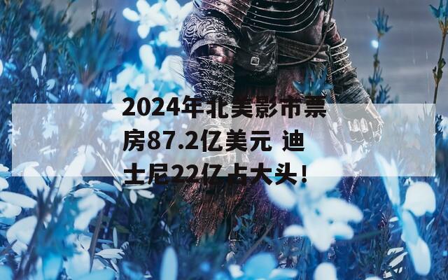 2024年北美影市票房87.2亿美元 迪士尼22亿占大头！