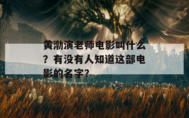 黄渤演老师电影叫什么？有没有人知道这部电影的名字？