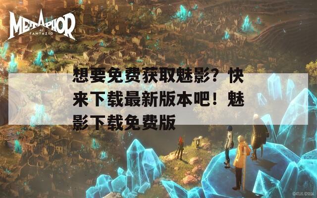 想要免费获取魅影？快来下载最新版本吧！魅影下载免费版