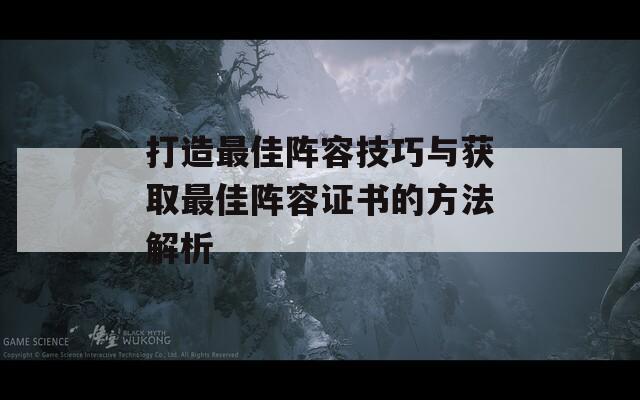 打造最佳阵容技巧与获取最佳阵容证书的方法解析