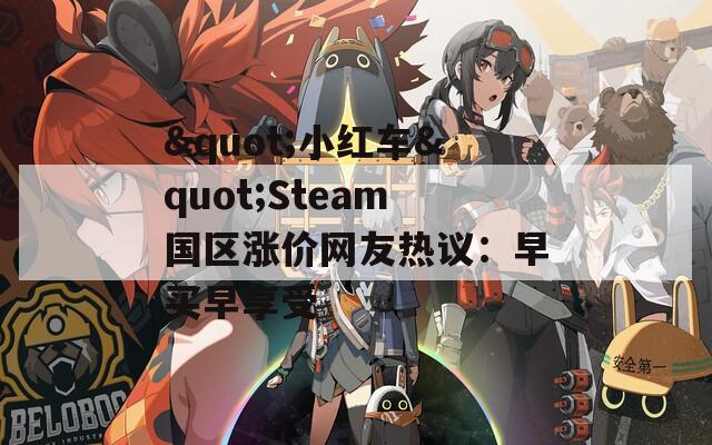 "小红车"Steam国区涨价网友热议：早买早享受