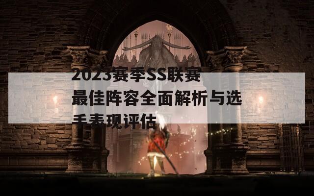 2023赛季SS联赛最佳阵容全面解析与选手表现评估