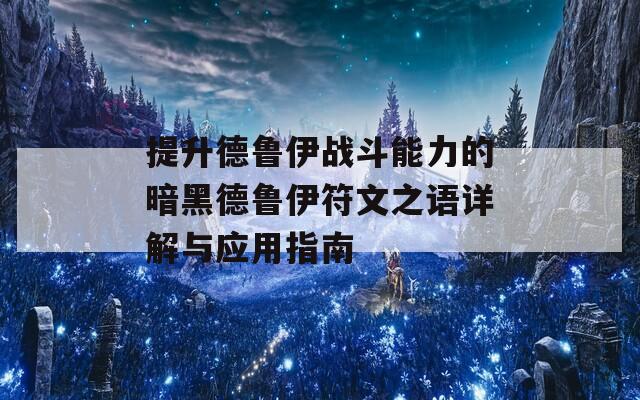 提升德鲁伊战斗能力的暗黑德鲁伊符文之语详解与应用指南