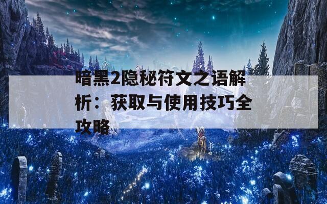 暗黑2隐秘符文之语解析：获取与使用技巧全攻略