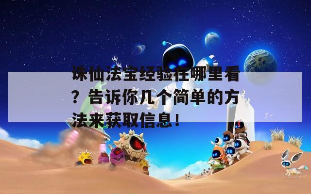 诛仙法宝经验在哪里看？告诉你几个简单的方法来获取信息！