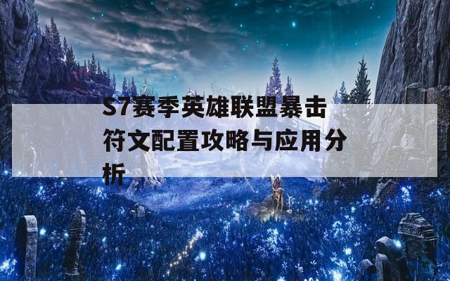 S7赛季英雄联盟暴击符文配置攻略与应用分析