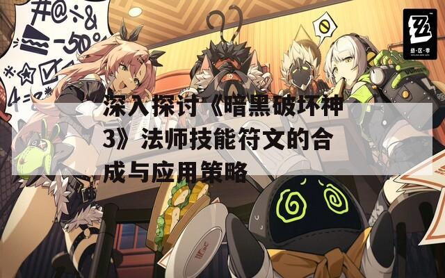 深入探讨《暗黑破坏神3》法师技能符文的合成与应用策略