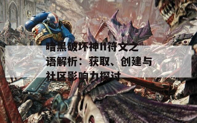 暗黑破坏神II符文之语解析：获取、创建与社区影响力探讨