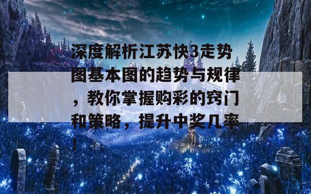 深度解析江苏快3走势图基本图的趋势与规律，教你掌握购彩的窍门和策略，提升中奖几率！