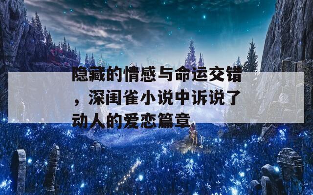 隐藏的情感与命运交错，深闺雀小说中诉说了动人的爱恋篇章