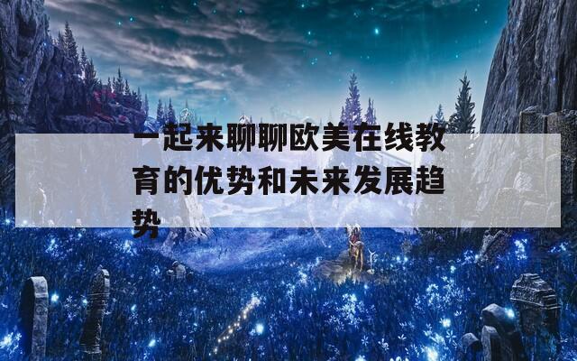 一起来聊聊欧美在线教育的优势和未来发展趋势