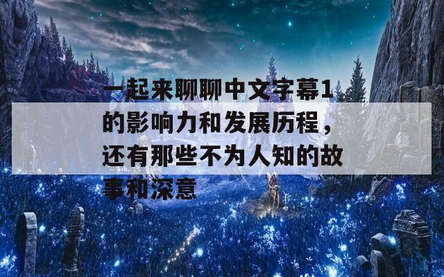 一起来聊聊中文字幕1的影响力和发展历程，还有那些不为人知的故事和深意