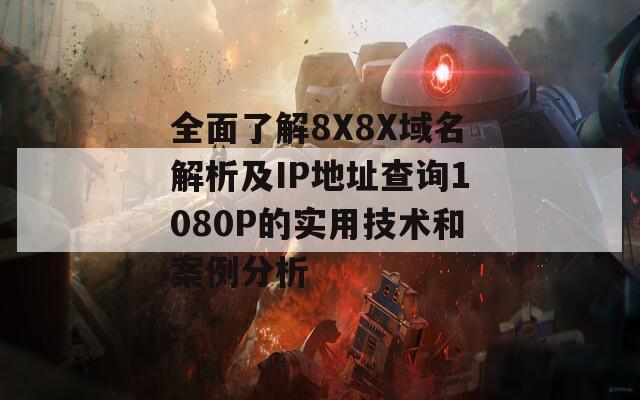 全面了解8X8X域名解析及IP地址查询1080P的实用技术和案例分析