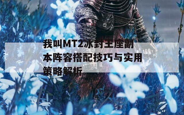 我叫MT2冰封王座副本阵容搭配技巧与实用策略解析