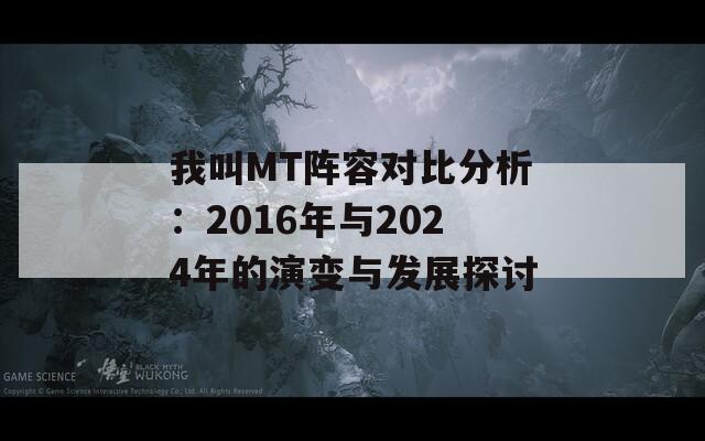 我叫MT阵容对比分析：2016年与2024年的演变与发展探讨