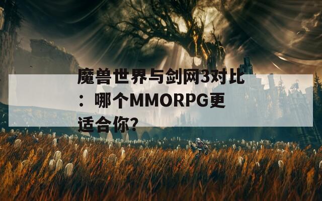 魔兽世界与剑网3对比：哪个MMORPG更适合你？