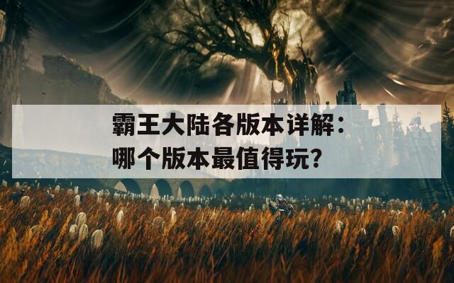 霸王大陆各版本详解：哪个版本最值得玩？