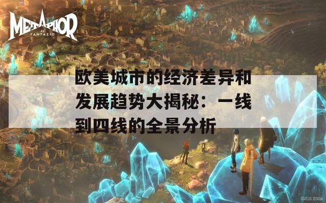 欧美城市的经济差异和发展趋势大揭秘：一线到四线的全景分析