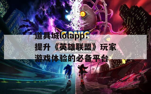 道具城lolapp：提升《英雄联盟》玩家游戏体验的必备平台