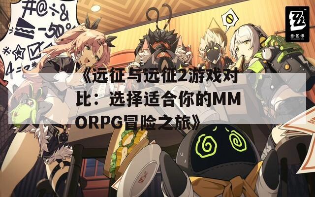 《远征与远征2游戏对比：选择适合你的MMORPG冒险之旅》