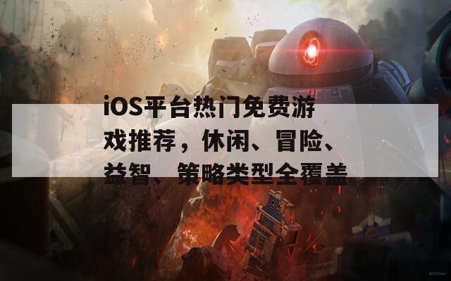 iOS平台热门免费游戏推荐，休闲、冒险、益智、策略类型全覆盖