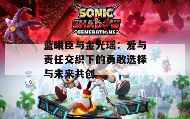 蓝曦臣与金光瑶：爱与责任交织下的勇敢选择与未来共创