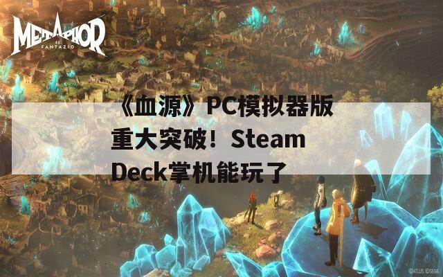 《血源》PC模拟器版重大突破！SteamDeck掌机能玩了