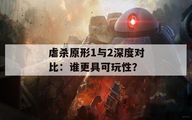 虐杀原形1与2深度对比：谁更具可玩性？