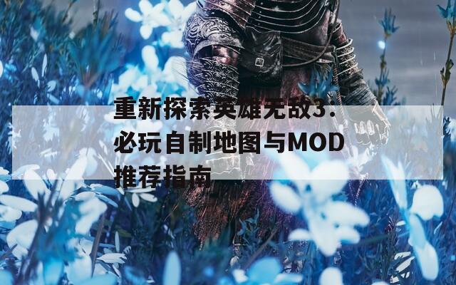 重新探索英雄无敌3：必玩自制地图与MOD推荐指南