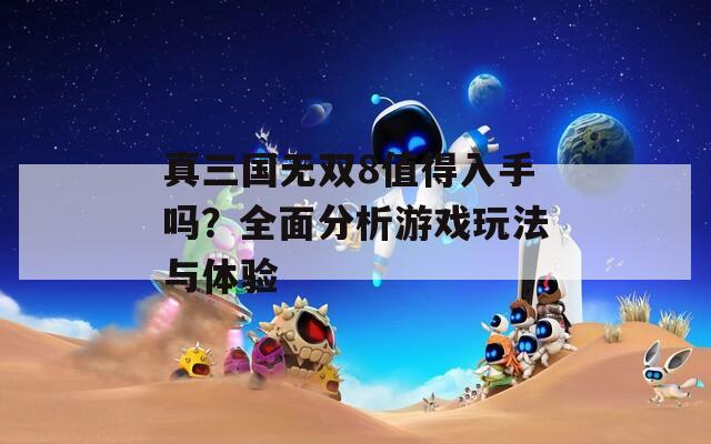 真三国无双8值得入手吗？全面分析游戏玩法与体验