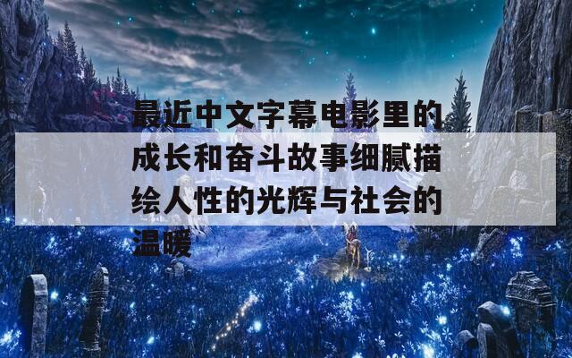 最近中文字幕电影里的成长和奋斗故事细腻描绘人性的光辉与社会的温暖