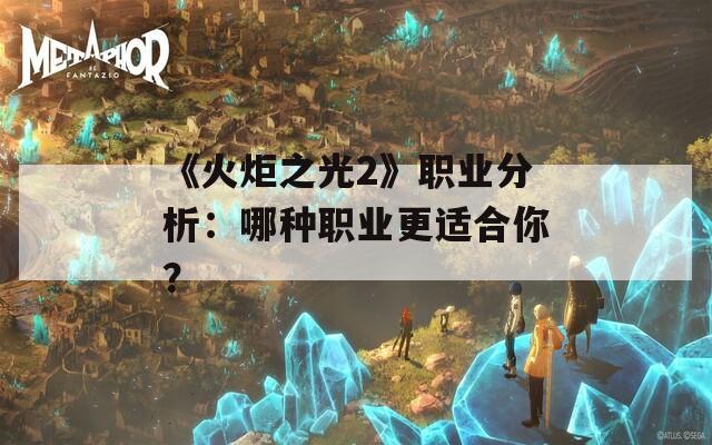 《火炬之光2》职业分析：哪种职业更适合你？